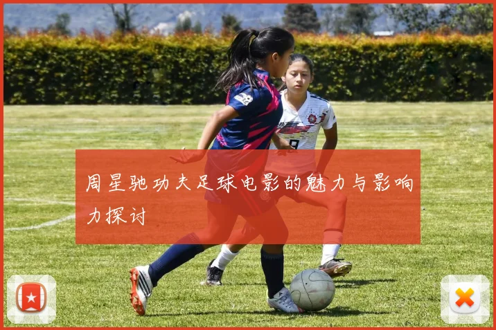 周星驰功夫足球电影的魅力与影响力探讨