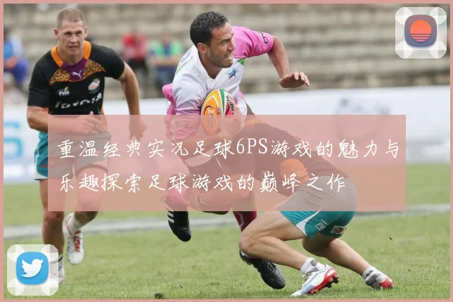 重温经典实况足球6PS游戏的魅力与乐趣探索足球游戏的巅峰之作