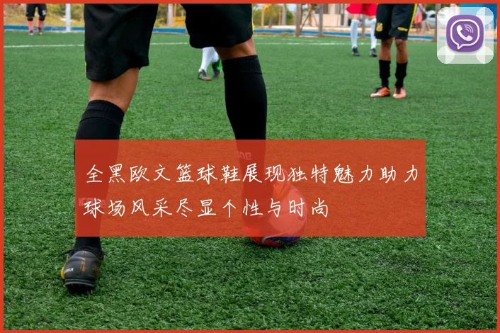 全黑欧文篮球鞋展现独特魅力助力球场风采尽显个性与时尚