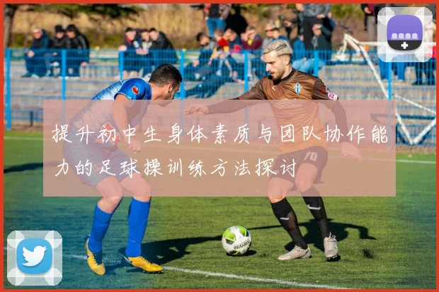 提升初中生身体素质与团队协作能力的足球操训练方法探讨