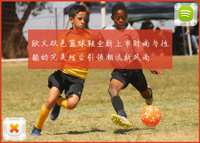 欧文双色篮球鞋全新上市时尚与性能的完美结合引领潮流新风尚