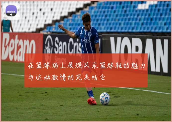 在篮球场上展现风采篮球鞋的魅力与运动激情的完美结合