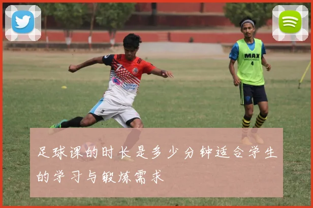 足球课的时长是多少分钟适合学生的学习与锻炼需求